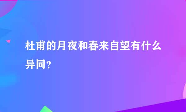 杜甫的月夜和春来自望有什么异同？