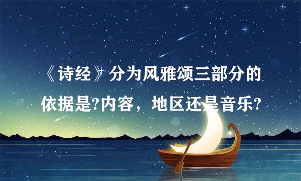 《诗经》分为风雅颂三部分的依据是?内容，地区还是音乐?