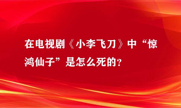 在电视剧《小李飞刀》中“惊鸿仙子”是怎么死的？