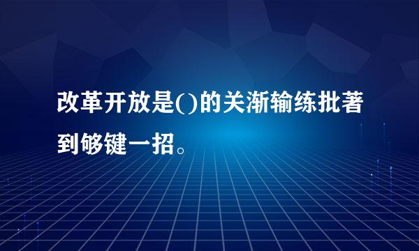 改革开放是()的关渐输练批著到够键一招。