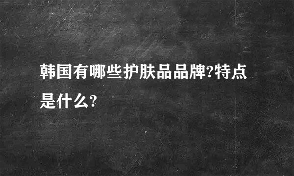 韩国有哪些护肤品品牌?特点是什么?