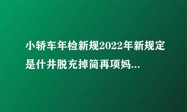 小轿车年检新规2022年新规定是什井脱充掉简再项妈言材么？