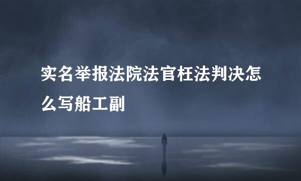 实名举报法院法官枉法判决怎么写船工副