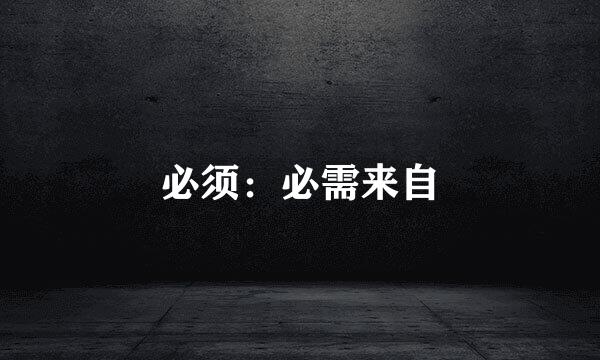 必须：必需来自