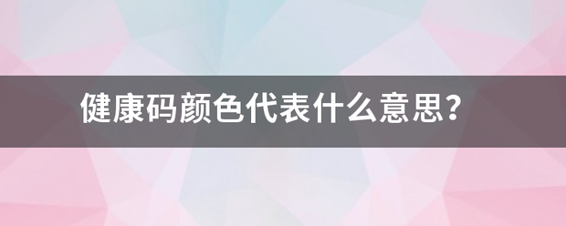 健康码颜色代表什么意思？