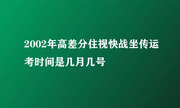 2002年高差分住视快战坐传运考时间是几月几号