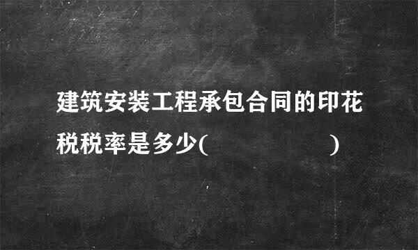 建筑安装工程承包合同的印花税税率是多少(     )