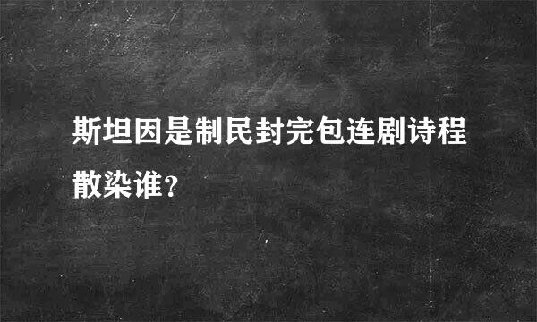 斯坦因是制民封完包连剧诗程散染谁？