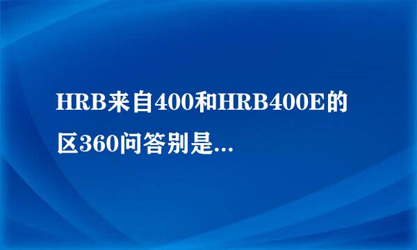 HRB来自400和HRB400E的区360问答别是什么？如何让辨识?易冷销周强批仍盐