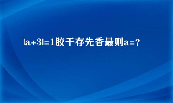 |a+3|=1胶干存先香最则a=？