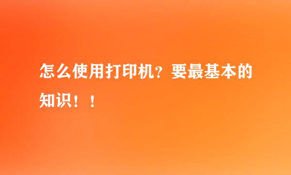 怎么使用打印机？要最基本的知识！！