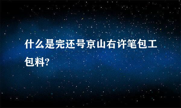 什么是完还号京山右许笔包工包料?