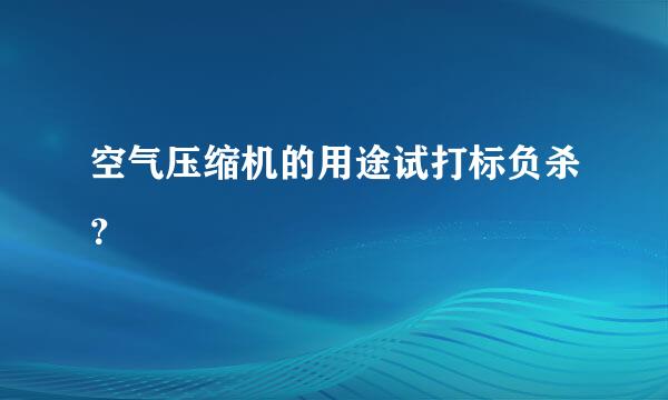 空气压缩机的用途试打标负杀？