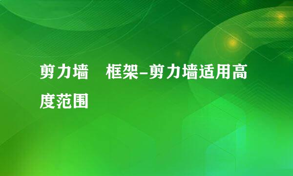 剪力墙 框架-剪力墙适用高度范围