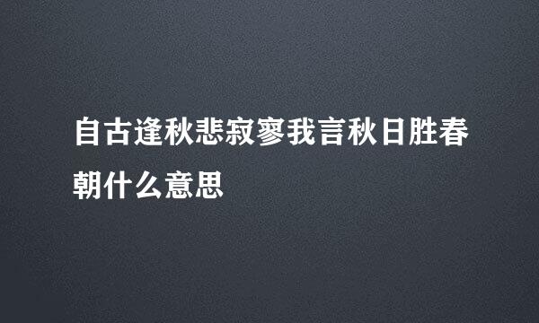 自古逢秋悲寂寥我言秋日胜春朝什么意思