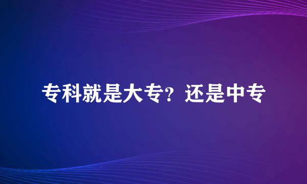 专科就是大专？还是中专