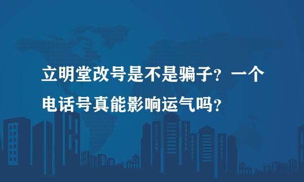 立明堂改号是不是骗子？一个电话号真能影响运气吗？