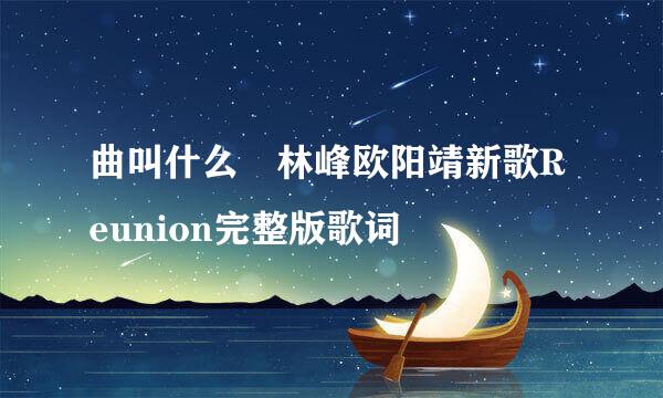 曲叫什么 林峰欧阳靖新歌Reunion完整版歌词