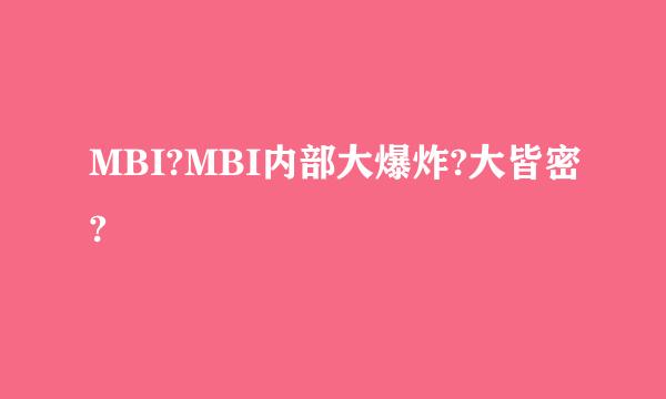 MBI?MBI内部大爆炸?大皆密?