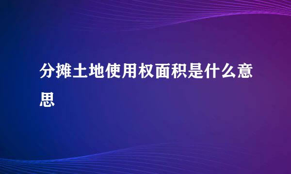 分摊土地使用权面积是什么意思