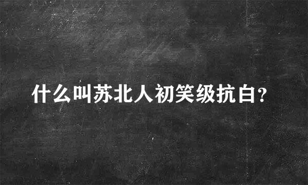 什么叫苏北人初笑级抗白？