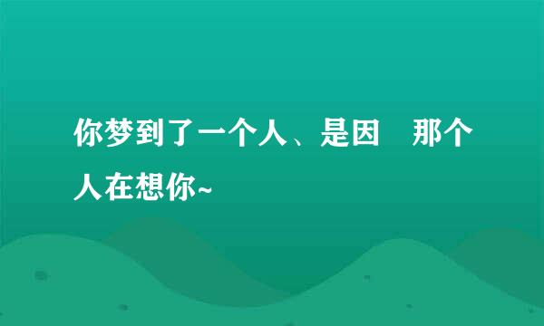 你梦到了一个人、是因為那个人在想你~