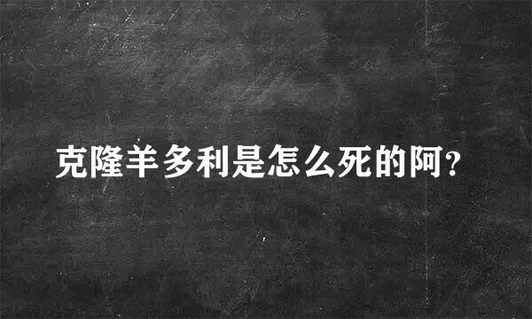 克隆羊多利是怎么死的阿？