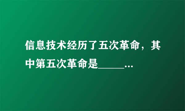 信息技术经历了五次革命，其中第五次革命是____________。