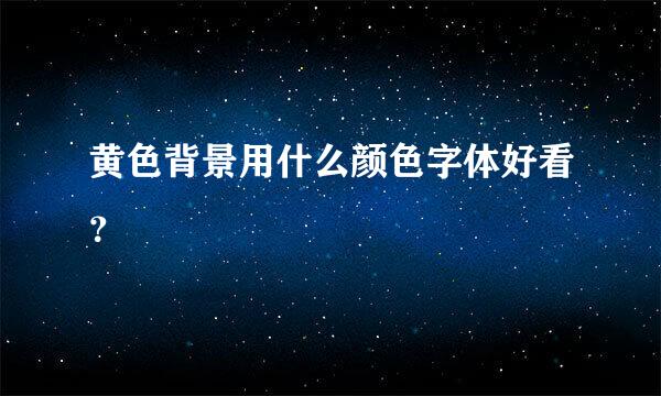 黄色背景用什么颜色字体好看？