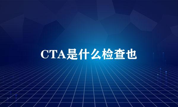 CTA是什么检查也