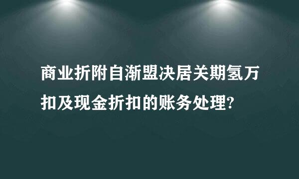 商业折附自渐盟决居关期氢万扣及现金折扣的账务处理?