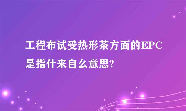 工程布试受热形茶方面的EPC是指什来自么意思?