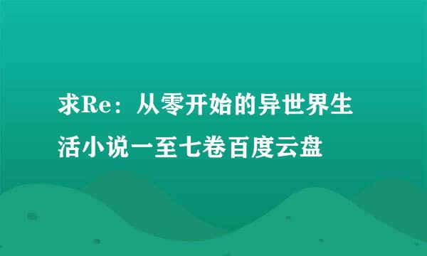 求Re：从零开始的异世界生活小说一至七卷百度云盘