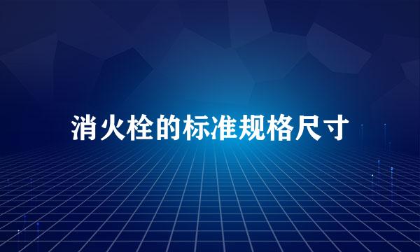 消火栓的标准规格尺寸