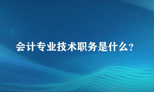 会计专业技术职务是什么？