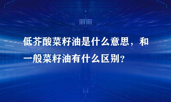 低芥酸菜籽油是什么意思，和一般菜籽油有什么区别？