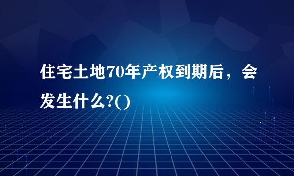 住宅土地70年产权到期后，会发生什么?()