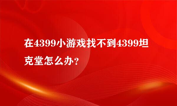 在4399小游戏找不到4399坦克堂怎么办？