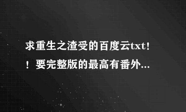 求重生之渣受的百度云txt！！要完整版的最高有番外！！十分感谢