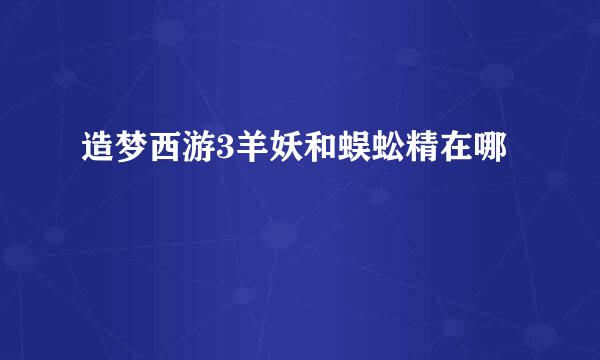 造梦西游3羊妖和蜈蚣精在哪