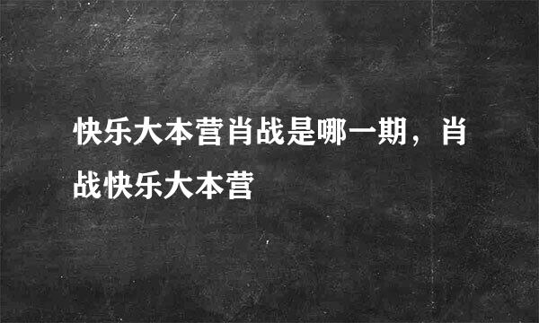 快乐大本营肖战是哪一期，肖战快乐大本营