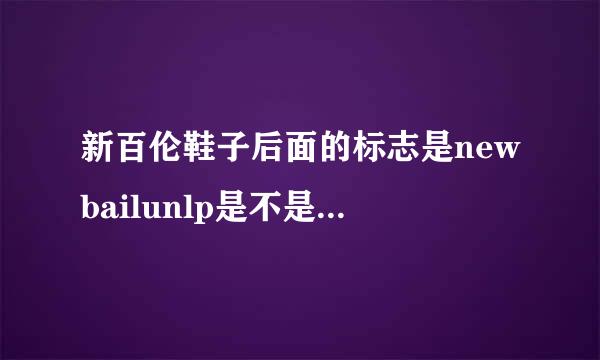 新百伦鞋子后面的标志是newbailunlp是不是来自假的