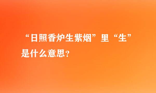 “日照香炉生紫烟”里“生”是什么意思？