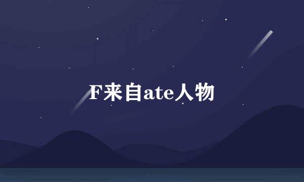 F来自ate人物