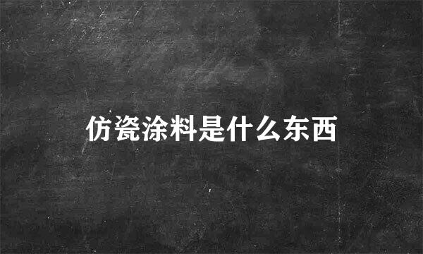 仿瓷涂料是什么东西