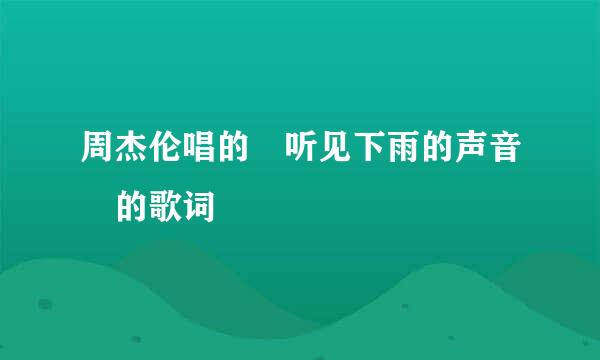 周杰伦唱的 听见下雨的声音 的歌词