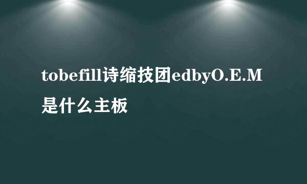 tobefill诗缩技团edbyO.E.M是什么主板