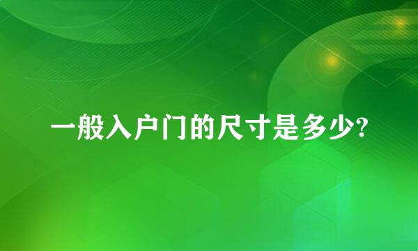 一般入户门的尺寸是多少?