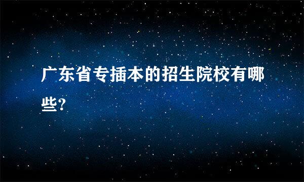 广东省专插本的招生院校有哪些?