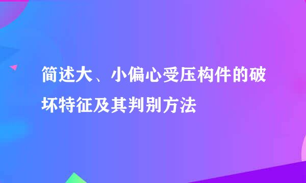 简述大、小偏心受压构件的破坏特征及其判别方法